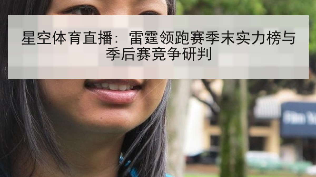 星空体育直播: 雷霆领跑赛季末实力榜与季后赛竞争研判 星空体育直播: 雷霆领跑赛季末实力榜与季后赛竞争研判
