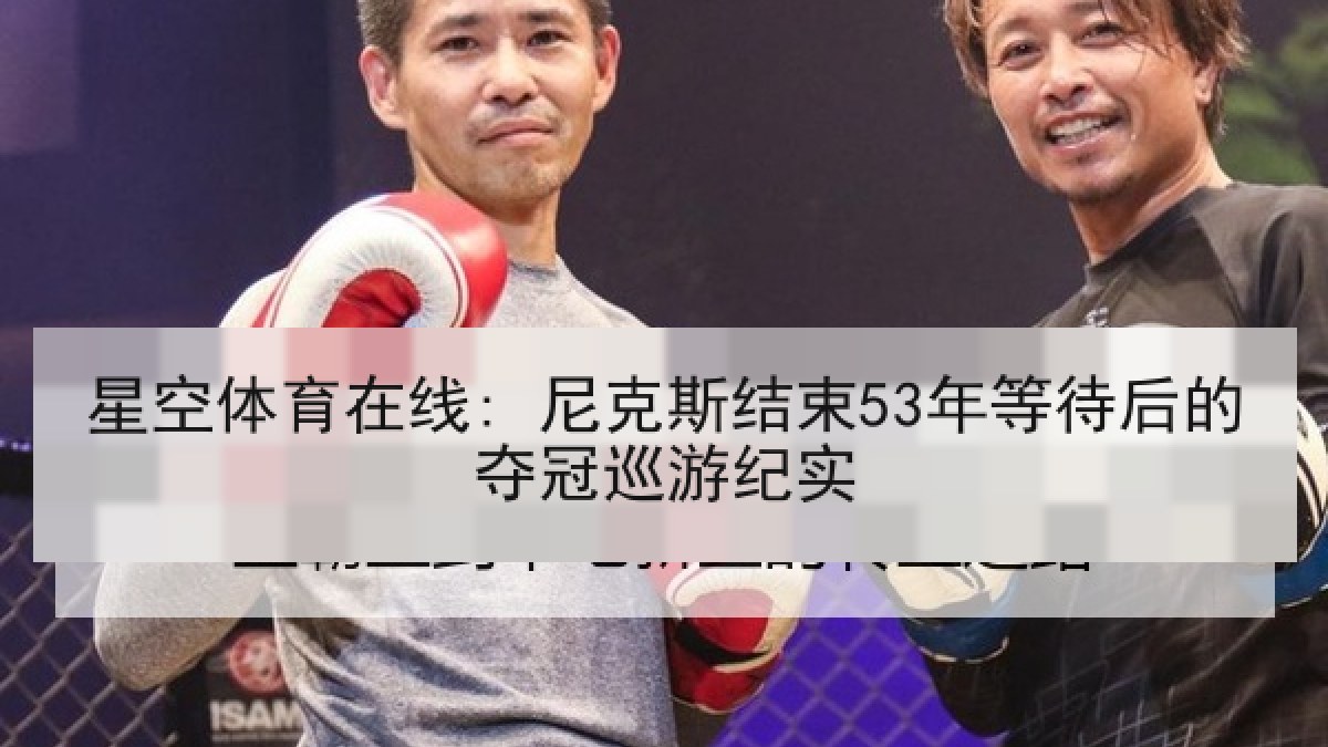 星空体育在线: 尼克斯结束53年等待后的夺冠巡游纪实 星空体育在线: 尼克斯结束53年等待后的夺冠巡游纪实