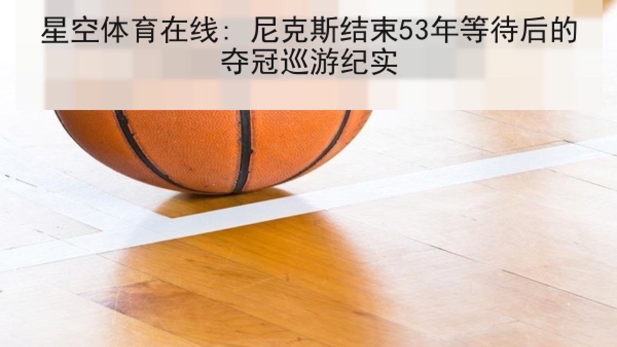星空体育在线: 尼克斯结束53年等待后的夺冠巡游纪实