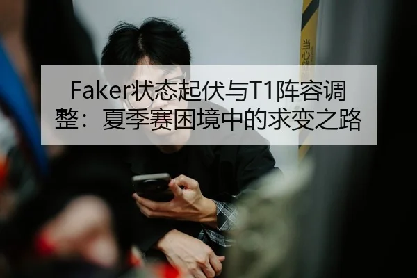 Faker状态起伏与T1阵容调整：夏季赛困境中的求变之路