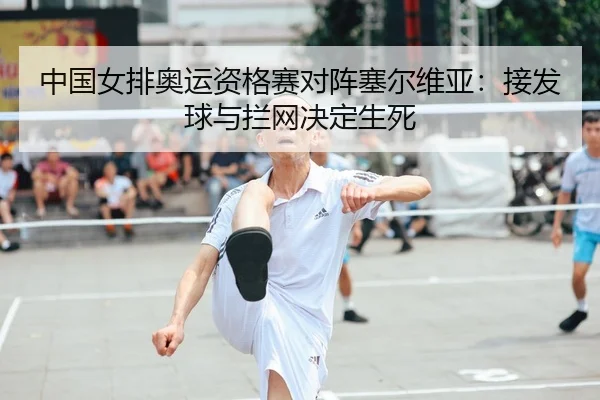 中国女排奥运资格赛对阵塞尔维亚：接发球与拦网决定生死