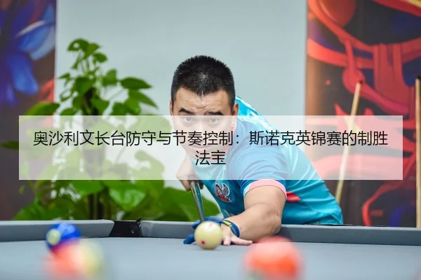 奥沙利文长台防守与节奏控制：斯诺克英锦赛的制胜法宝