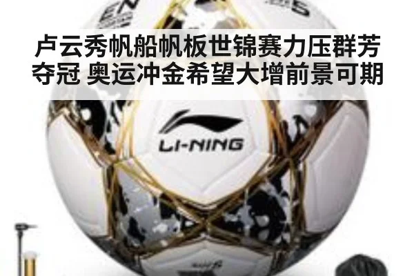 卢云秀帆船帆板世锦赛力压群芳夺冠 奥运冲金希望大增前景可期