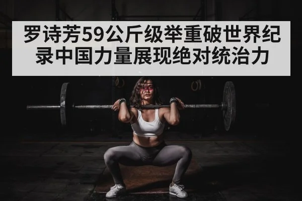 罗诗芳59公斤级举重破世界纪录中国力量展现绝对统治力
