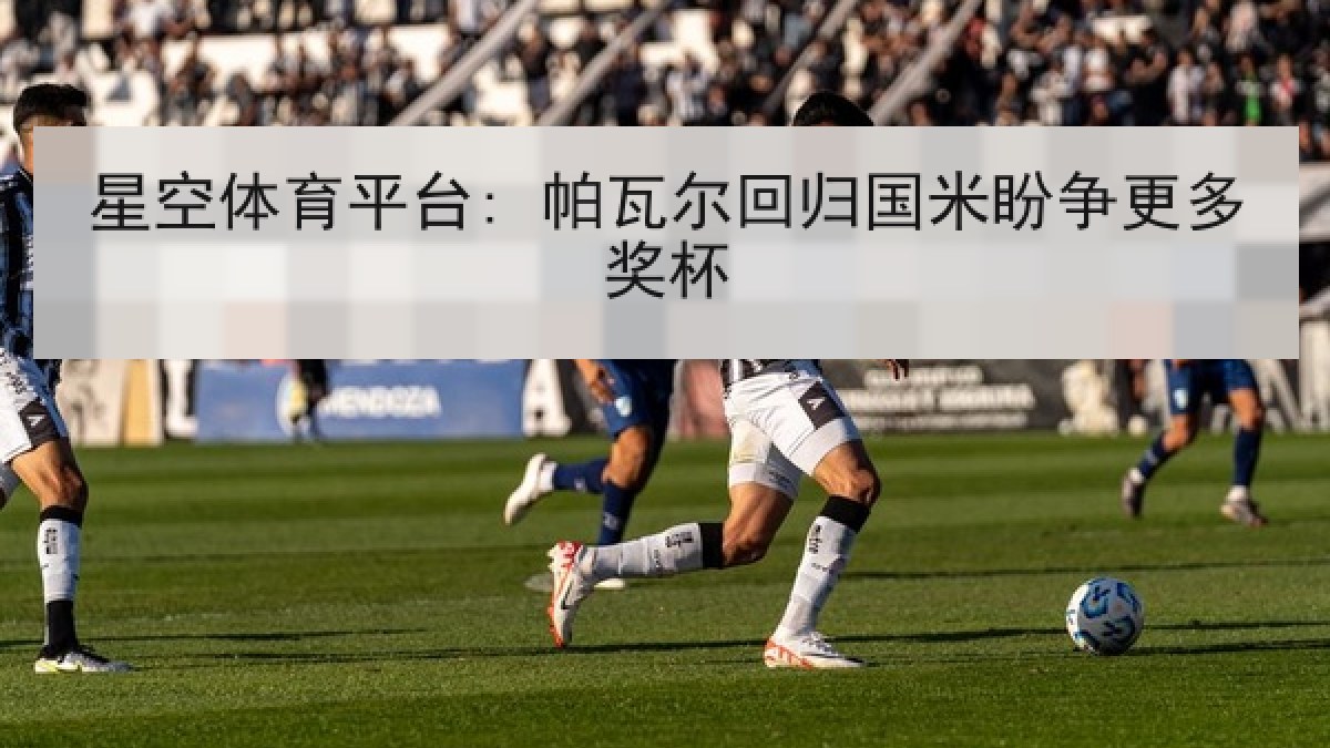 星空体育平台: 帕瓦尔回归国米盼争更多奖杯