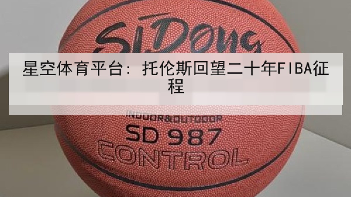 星空体育平台: 托伦斯回望二十年FIBA征程