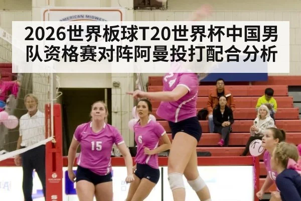 2026世界板球T20世界杯中国男队资格赛对阵阿曼投打配合分析